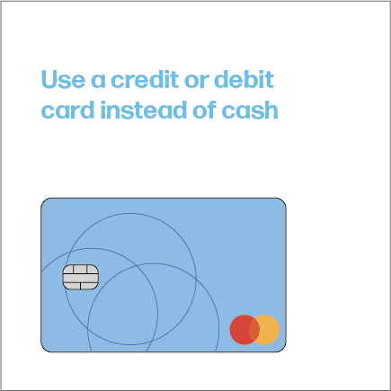 Use a credit or debit card instead of cash